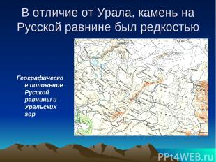 В отличие от Урала, камень на Русской равнине был редкостью Географическое полож