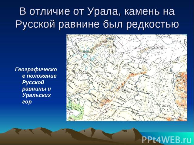 В отличие от Урала, камень на Русской равнине был редкостью Географическое положение Русской равнины и Уральских гор