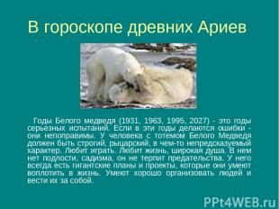 В гороскопе древних Ариев Годы Белого медведя (1931, 1963, 1995, 2027) - это год