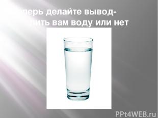 Теперь делайте вывод- пить вам воду или нет
