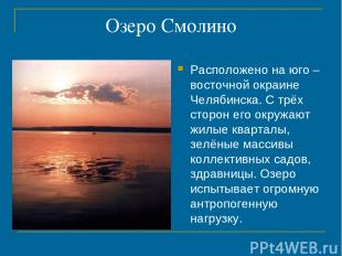 Озеро Смолино Расположено на юго –восточной окраине Челябинска. С трёх сторон ег