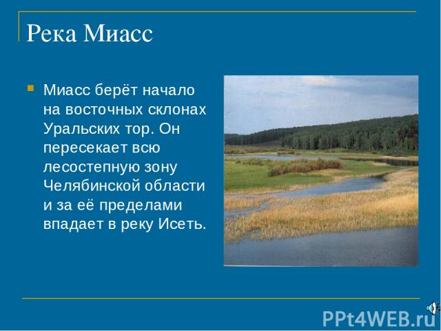 Река Миасс Миасс берёт начало на восточных склонах Уральских тор. Он пересекает всю лесостепную зону Челябинской области и за её пределами впадает в реку Исеть.