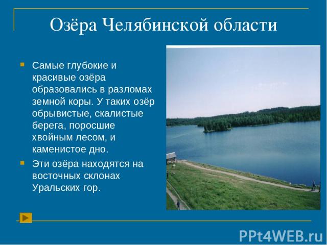 Озёра Челябинской области Самые глубокие и красивые озёра образовались в разломах земной коры. У таких озёр обрывистые, скалистые берега, поросшие хвойным лесом, и каменистое дно. Эти озёра находятся на восточных склонах Уральских гор.