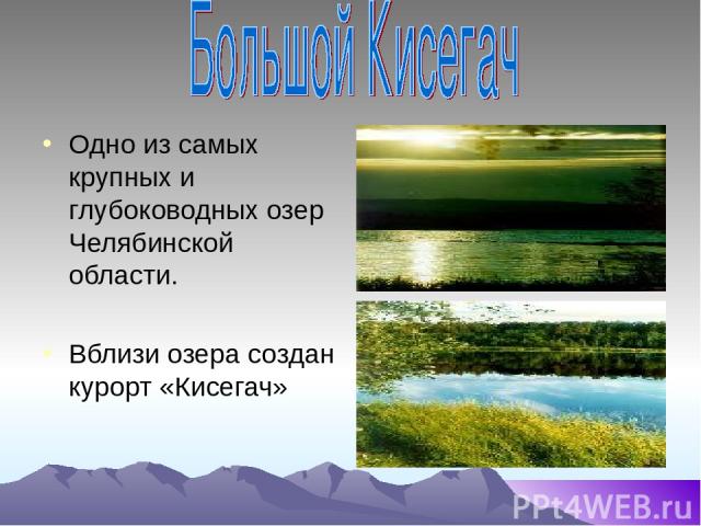 Одно из самых крупных и глубоководных озер Челябинской области. Вблизи озера создан курорт «Кисегач»