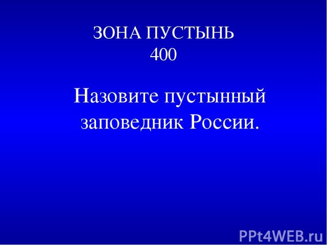 ЗОНА ПУСТЫНЬ 400 Назовите пустынный заповедник России.