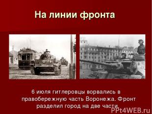 На линии фронта 6 июля гитлеровцы ворвались в правобережную часть Воронежа. Фрон