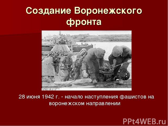 Создание Воронежского фронта 28 июня 1942 г. - начало наступления фашистов на воронежском направлении