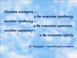 Посейте поступок – и вы пожнете привычку, посейте привычку – и вы пожнете характ