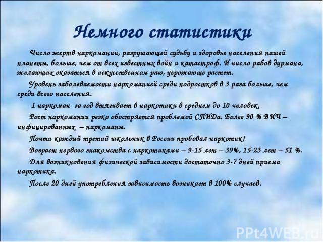 Немного статистики Число жертв наркомании, разрушающей судьбу и здоровье населения нашей планеты, больше, чем от всех известных войн и катастроф. И число рабов дурмана, желающих оказаться в искусственном раю, угрожающе растет. Уровень заболеваемости…