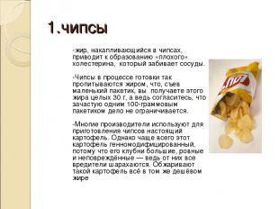 1.чипсы -жир, накапливающийся в чипсах, приводит к образованию «плохого» холесте