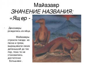 Майазавр ЗНАЧЕНИЕ НАЗВАНИЯ: «Ящер - хорошая мать»     Динозавры рождались из яйц