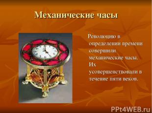 Механические часы Революцию в определении времени совершили механические часы. И