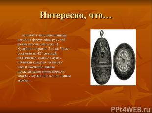 Интересно, что… ... на работу над уникальными часами в форме яйца русский изобре