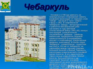 Чебаркуль Основан в 1736 как крепость на границе русских и башкирских земель (на