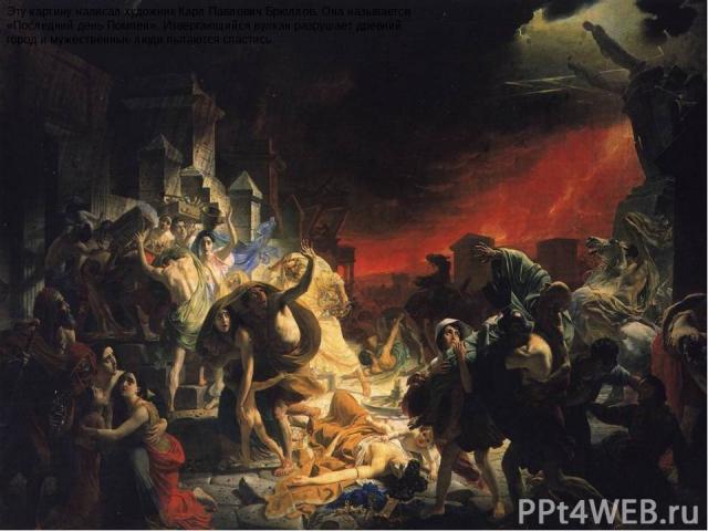 Эту картину написал художник Карл Павлович Брюллов. Она называется «Последний день Помпеи». Извергающийся вулкан разрушает древний город и мужественные люди пытаются спастись.