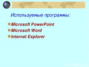 Используемые программы: Microsoft PowerPoint Microsoft Word Internet Explorer