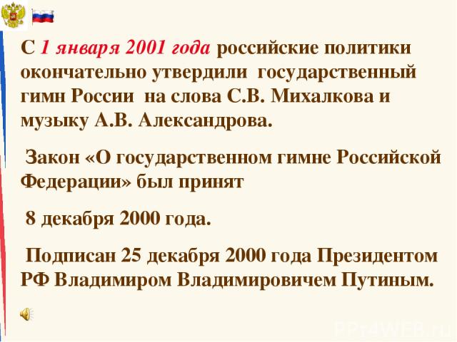 С 1 января 2001 года российские политики окончательно утвердили государственный гимн России на слова С.В. Михалкова и музыку А.В. Александрова. Закон «О государственном гимне Российской Федерации» был принят 8 декабря 2000 года. Подписан 25 декабря …