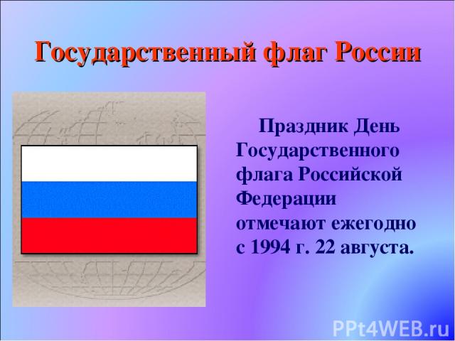Государственный флаг России Праздник День Государственного флага Российской Федерации отмечают ежегодно с 1994 г. 22 августа.