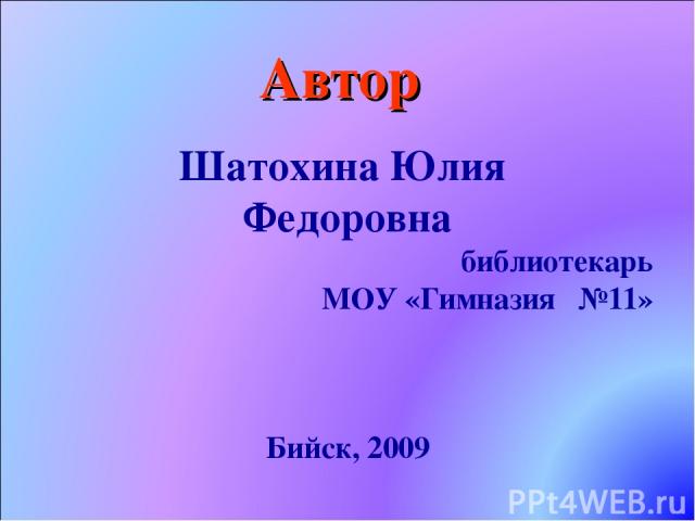 Автор Шатохина Юлия Федоровна библиотекарь МОУ «Гимназия №11» Бийск, 2009