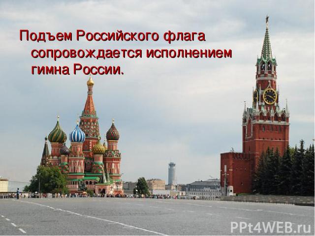 Подъем Российского флага сопровождается исполнением гимна России.