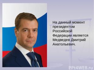 На данный момент президентом Российской Федерации является Медведев Дмитрий Анат