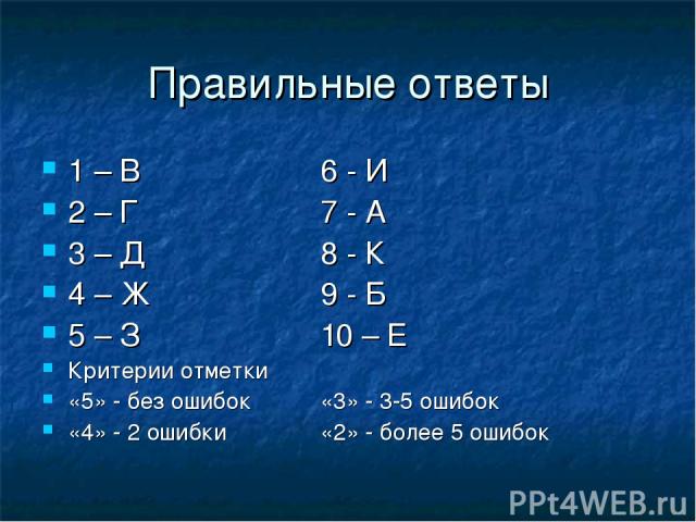 Правильные ответы 1 – В 6 - И 2 – Г 7 - А 3 – Д 8 - К 4 – Ж 9 - Б 5 – З 10 – Е Критерии отметки «5» - без ошибок «3» - 3-5 ошибок «4» - 2 ошибки «2» - более 5 ошибок