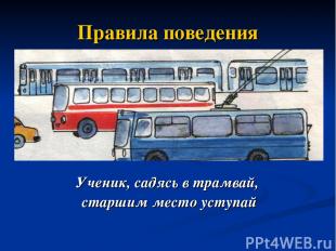 Правила поведения Ученик, садясь в трамвай, старшим место уступай