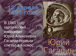 В 1961 году героический космонавт Юрий Алексеевич Гагарин первым слетал в Космос
