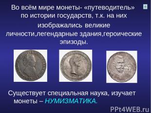 Во всём мире монеты- «путеводитель» по истории государств, т.к. на них изображал