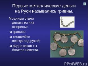 Первые металлические деньги на Руси назывались гривны. Модницы стали делать из н