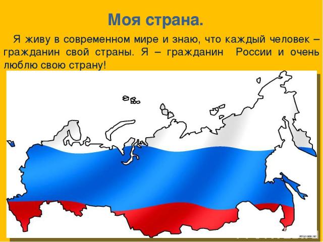 Моя страна. Я живу в современном мире и знаю, что каждый человек – гражданин свой страны. Я – гражданин России и очень люблю свою страну!
