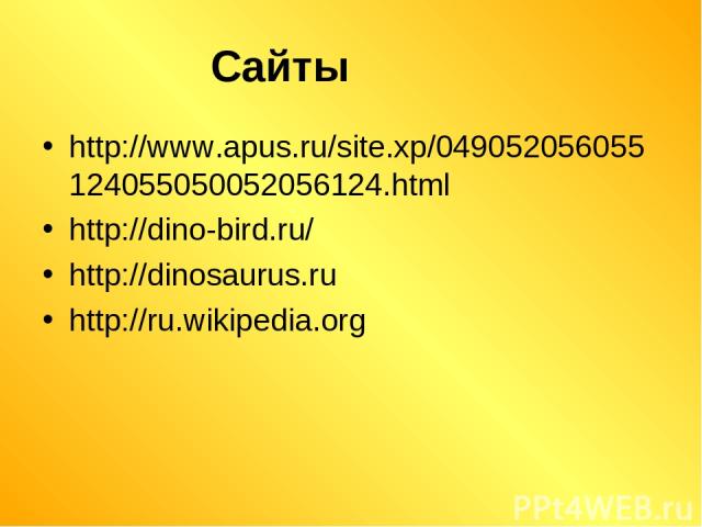 http://www.apus.ru/site.xp/049052056055124055050052056124.html http://dino-bird.ru/ http://dinosaurus.ru http://ru.wikipedia.org Сайты