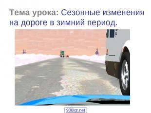 Тема урока: Сезонные изменения на дороге в зимний период. 900igr.net