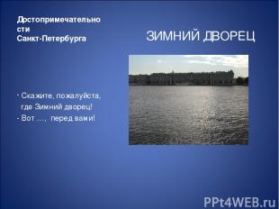 Достопримечательности Санкт-Петербурга ЗИМНИЙ ДВОРЕЦ Скажите, пожалуйста, где Зи