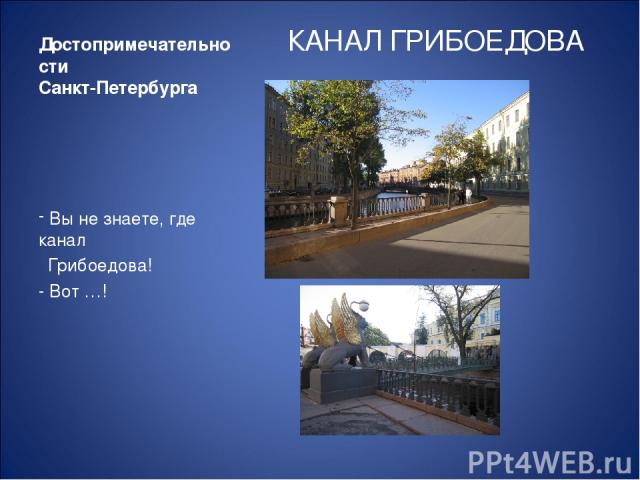 Достопримечательности Санкт-Петербурга КАНАЛ ГРИБОЕДОВА Вы не знаете, где канал Грибоедова! - Вот …!