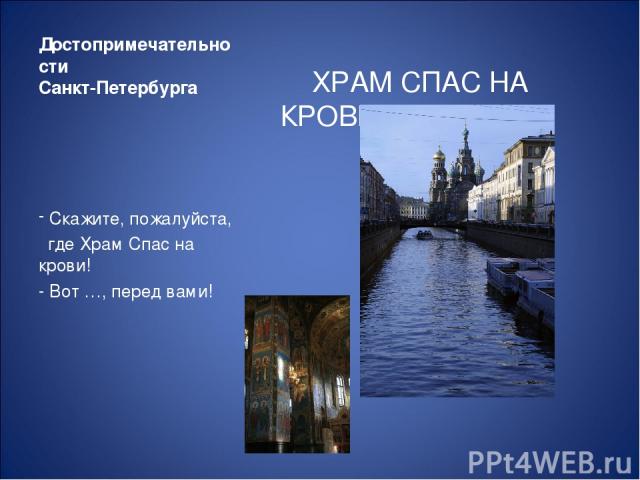 Достопримечательности Санкт-Петербурга ХРАМ СПАС НА КРОВИ Скажите, пожалуйста, где Храм Спас на крови! - Вот …, перед вами!
