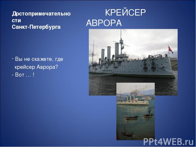 Достопримечательности Санкт-Петербурга КРЕЙСЕР АВРОРА Вы не скажете, где крейсер Аврора? - Вот … !