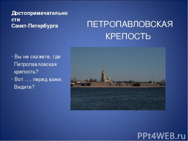 Достопримечательности Санкт-Петербурга ПЕТРОПАВЛОВСКАЯ КРЕПОСТЬ Вы не скажете, где Петропавловская крепость? Вот …, перед вами. Видите?