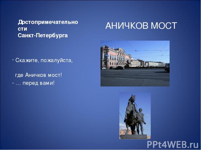 Достопримечательности Санкт-Петербурга АНИЧКОВ МОСТ Скажите, пожалуйста, где Аничков мост! - … перед вами!