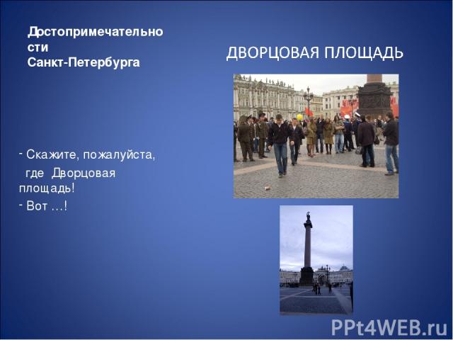 Достопримечательности Санкт-Петербурга Скажите, пожалуйста, где Дворцовая площадь! Вот …!