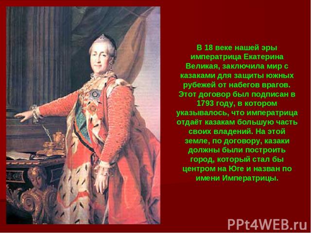 В 18 веке нашей эры императрица Екатерина Великая, заключила мир с казаками для защиты южных рубежей от набегов врагов. Этот договор был подписан в 1793 году, в котором указывалось, что императрица отдаёт казакам большую часть своих владений. На это…