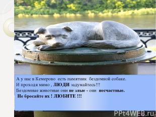 А у нас в Кемерово есть памятник бездомной собаке. И проходя мимо , ЛЮДИ задумай