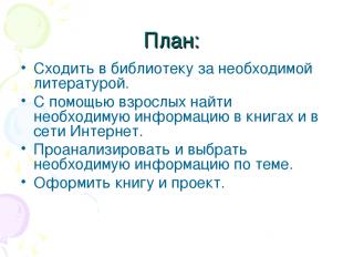 План: Сходить в библиотеку за необходимой литературой. С помощью взрослых найти