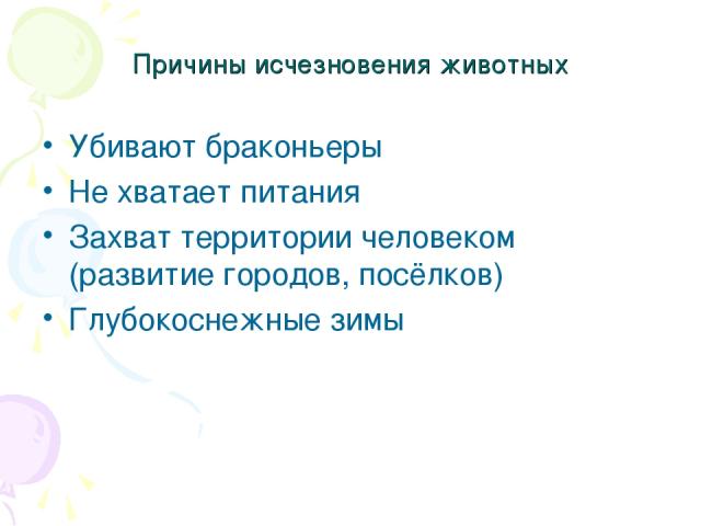 Причины исчезновения животных Убивают браконьеры Не хватает питания Захват территории человеком (развитие городов, посёлков) Глубокоснежные зимы