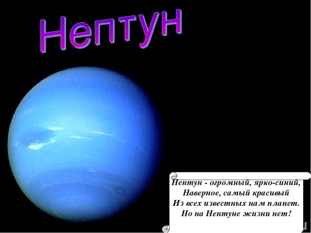 Нептун - огромный, ярко-синий, Наверное, самый красивый Из всех известных нам планет. Но на Нептуне жизни нет!