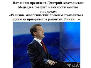 Вот и наш президент Дмитрий Анатольевич Медведев говорит о важности заботы о при