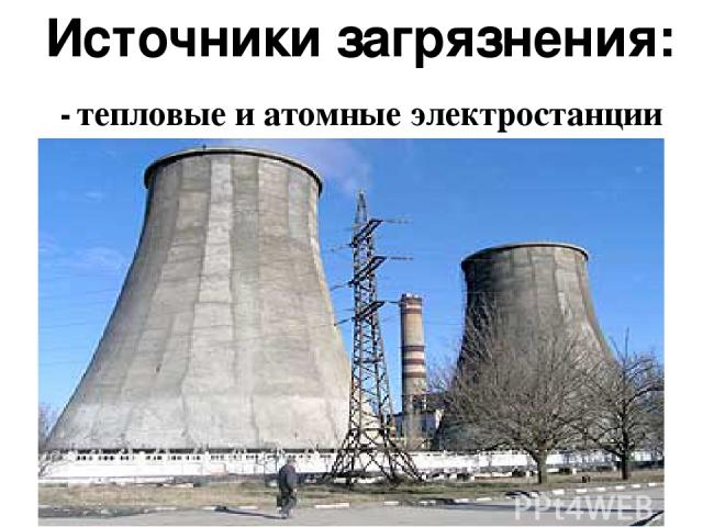 Источники загрязнения: - тепловые и атомные электростанции