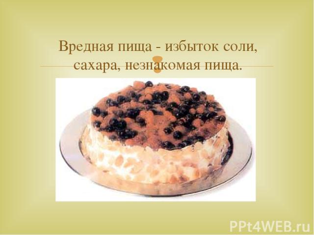 Вредная пища - избыток соли, сахара, незнакомая пища.