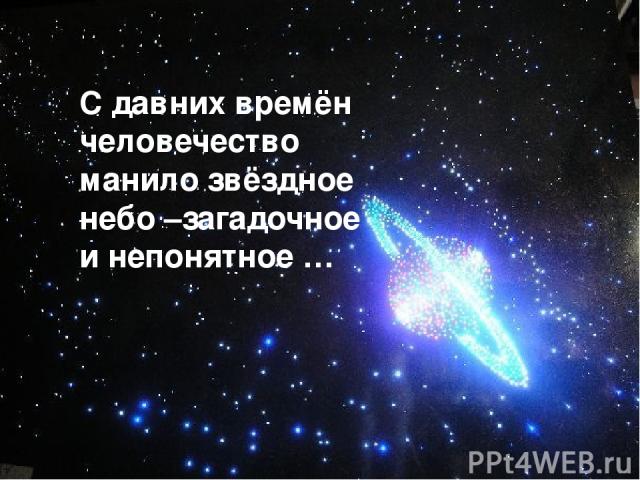 С давних времён человечество манило звёздное небо –загадочное и непонятное …