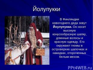 Йолупукки В Финляндии новогоднего деда зовут Йоулупукки. Он носит высокую конусо